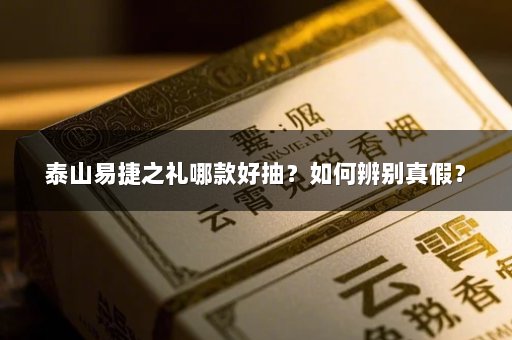 泰山易捷之礼哪款好抽？如何辨别真假？